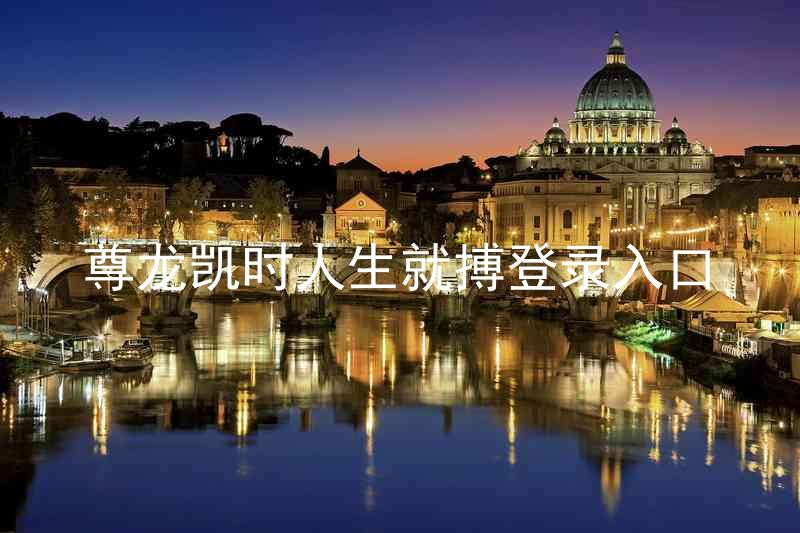 尊龙凯时人生就搏登录入口